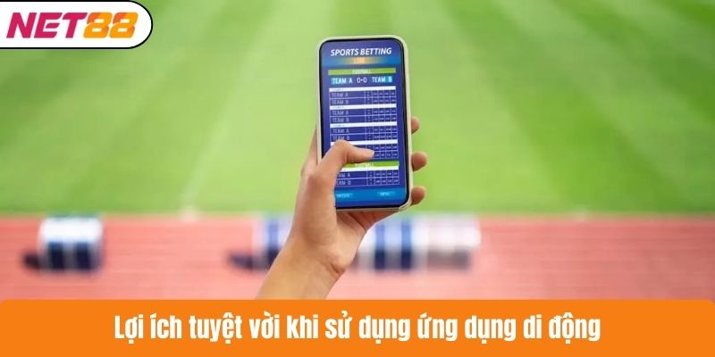 Lợi ích tuyệt vời khi sử dụng ứng dụng di động