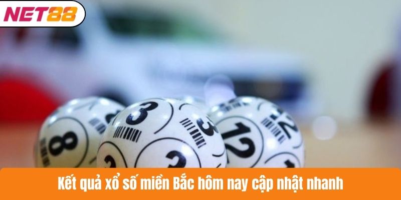 Kết quả xổ số miền Bắc hôm nay cập nhật nhanh